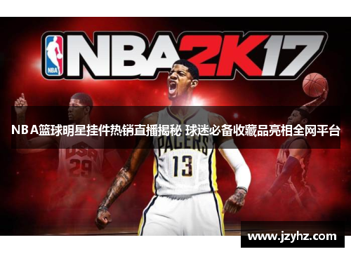 NBA篮球明星挂件热销直播揭秘 球迷必备收藏品亮相全网平台